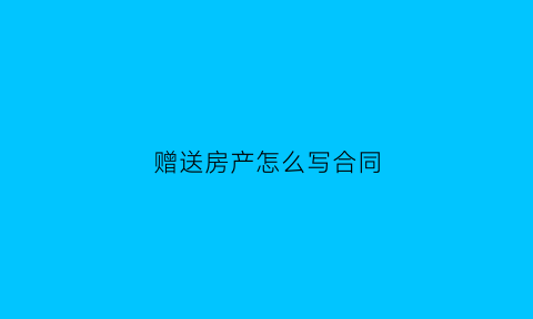 赠送房产怎么写合同