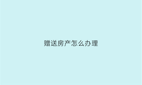 赠送房产怎么办理