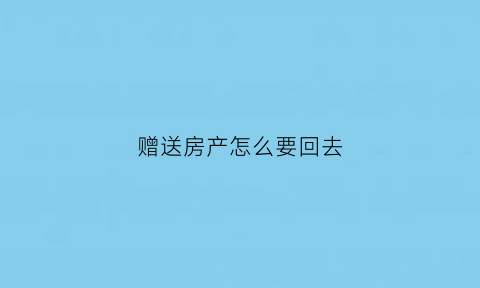 赠送房产怎么要回去