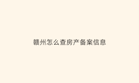 赣州怎么查房产备案信息(赣州房产局备案查询)
