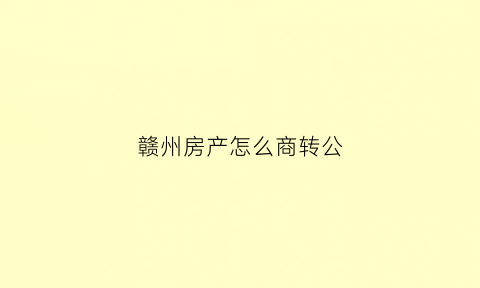 赣州房产怎么商转公(赣州商转公2020最新政策)