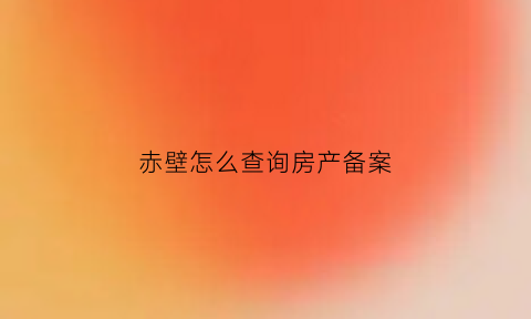 赤壁怎么查询房产备案