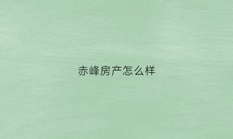赤峰房产怎么样(赤峰房子好卖吗)