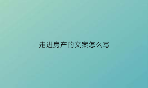 走进房产的文案怎么写