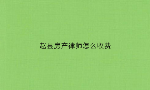 赵县房产律师怎么收费(关于房产的律师电话)