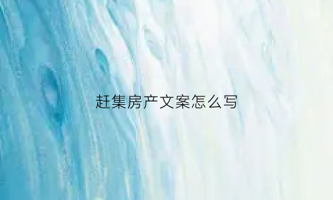 赶集房产文案怎么写(赶集房产文案怎么写啊)