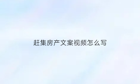 赶集房产文案视频怎么写