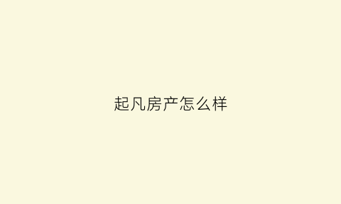 起凡房产怎么样(起凡客服中心电话)