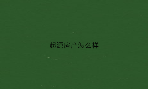 起源房产怎么样(起源置业有限公司)