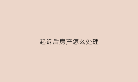 起诉后房产怎么处理(被起诉了房子会不会被收回)