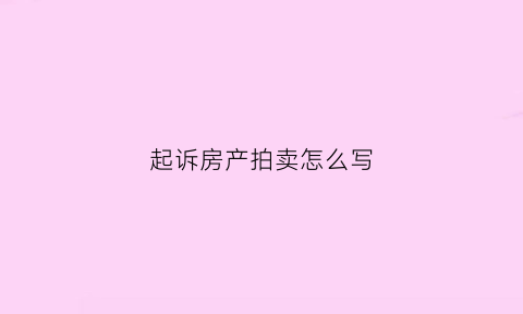 起诉房产拍卖怎么写(起诉拍卖房子之后多久可以拿到欠款)