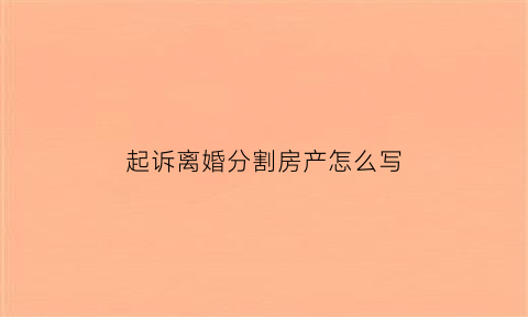 起诉离婚分割房产怎么写