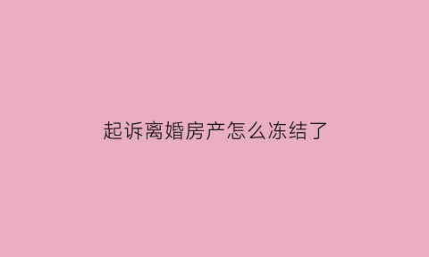 起诉离婚房产怎么冻结了