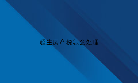 超生房产税怎么处理(超生买房可以贷款吗)
