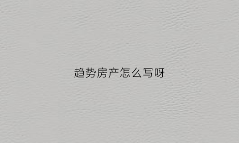 趋势房产怎么写呀