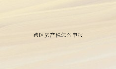 跨区房产税怎么申报