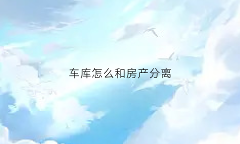 车库怎么和房产分离