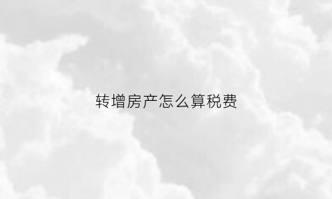 转增房产怎么算税费(转增房屋)