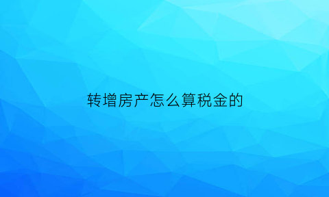 转增房产怎么算税金的(转增房产怎么算税金的呢)