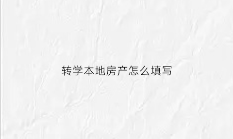 转学本地房产怎么填写(转学本地区的怎么转)