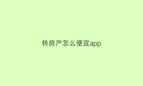 转房产怎么便宜app(转房产都需要什么手续)