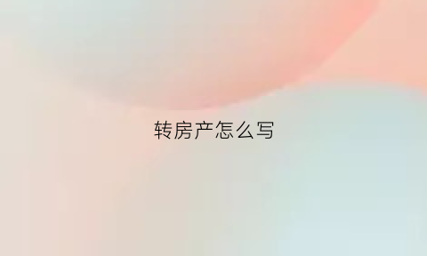 转房产怎么写(房产转绘)