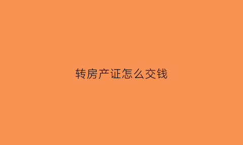 转房产证怎么交钱(转房产证去哪里转)