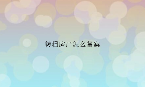 转租房产怎么备案(转租房产怎么备案的)