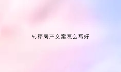 转移房产文案怎么写好(转移房产怎么最省钱)