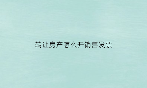 转让房产怎么开销售发票