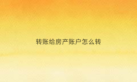 转账给房产账户怎么转(房产证转账)
