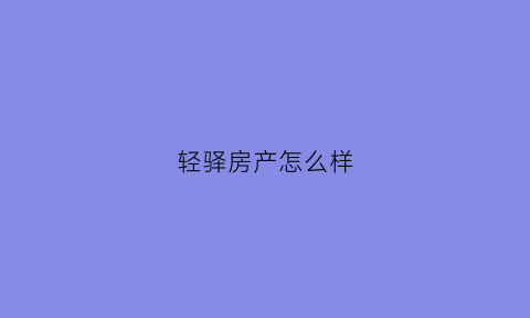 轻驿房产怎么样(轻松驿站电话)