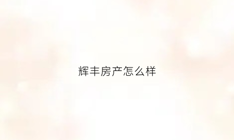 辉丰房产怎么样(辉丰复产公示)