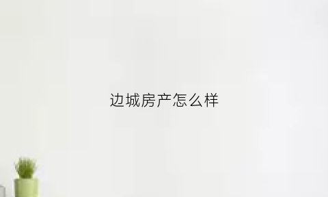 边城房产怎么样(边城租房)