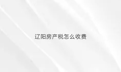 辽阳房产税怎么收费