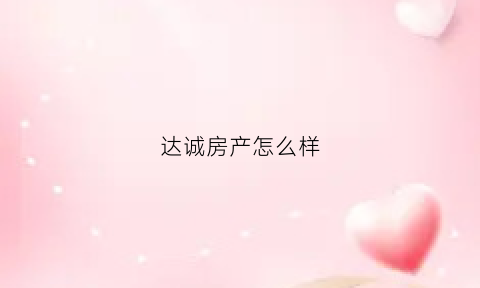 达诚房产怎么样(达诚房产怎么样可靠吗)