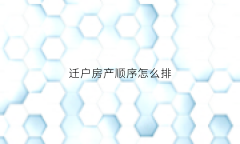 迁户房产顺序怎么排(迁户口到房产处需要什么材料)