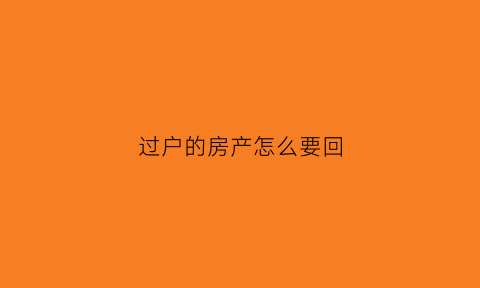 过户的房产怎么要回(过户好的房子能退吗)