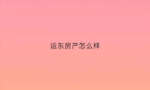 运东房产怎么样(运东楼盘前景怎么样)