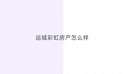 运城彩虹房产怎么样(运城彩虹集团公司简介)