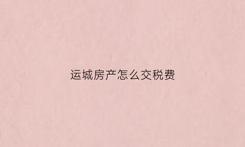 运城房产怎么交税费(运城房产交易)