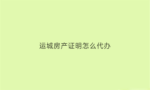 运城房产证明怎么代办