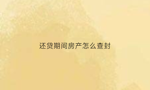 还贷期间房产怎么查封(还在还贷款的房子会被法院查封吗)