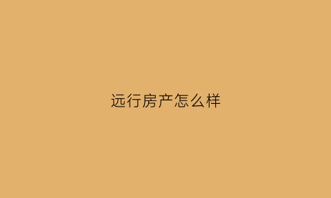 远行房产怎么样(远行地产财富中心店)