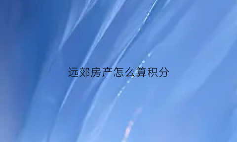 远郊房产怎么算积分(远郊房是什么意思)