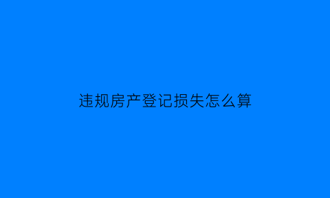 违规房产登记损失怎么算