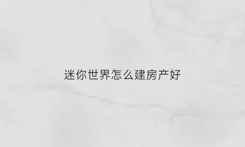 迷你世界怎么建房产好(迷你世界如何建房子)