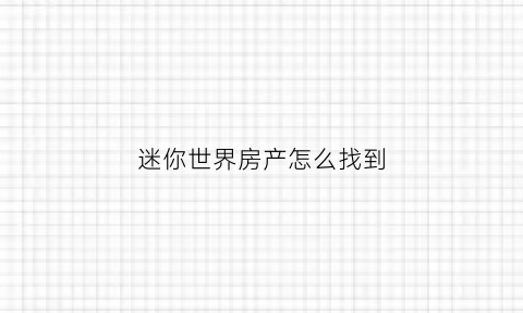 迷你世界房产怎么找到(迷你世界如何找房子)