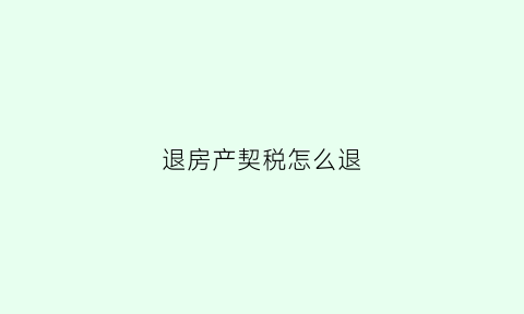退房产契税怎么退(退房产契税多久能到账)