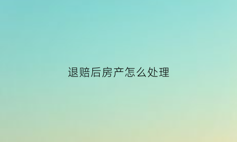 退赔后房产怎么处理(退赔后房产怎么处理好)